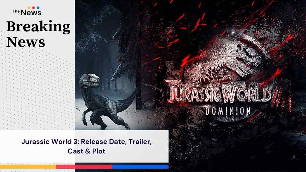 Jurassic World 3: Release Date, Trailer, Cast & Plot