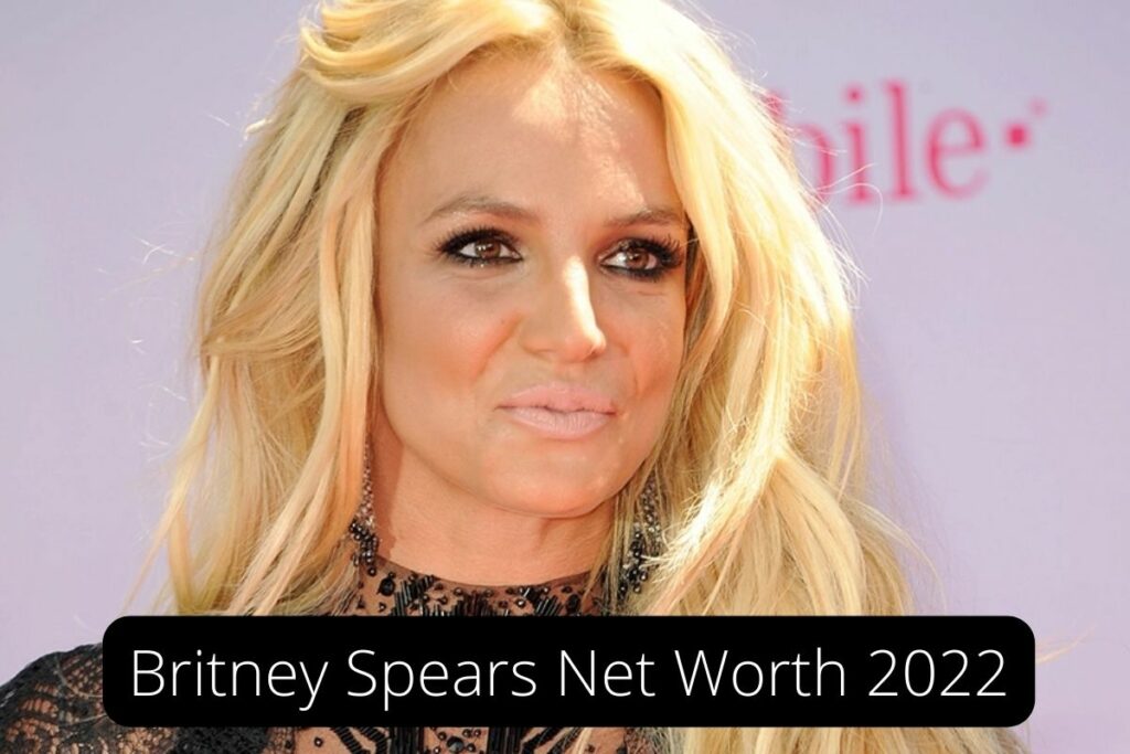 Britney Spears Net Worth 2022