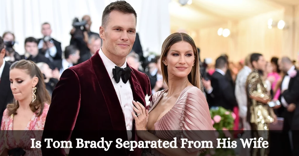 Is Tom Brady Separated From His Wife