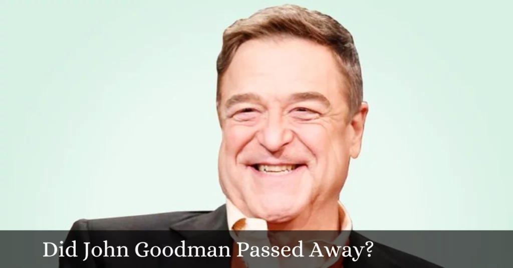 Did John Goodman Passed Away?