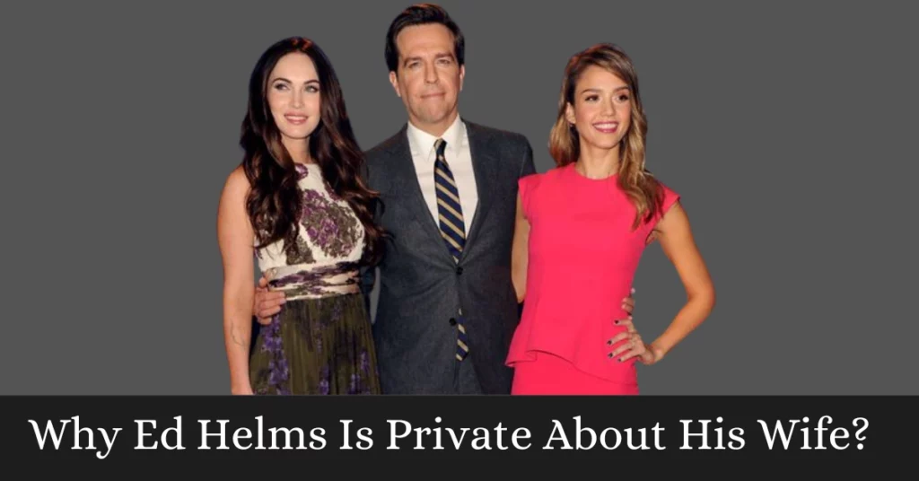 Why Ed Helms Is Private About His Wife?