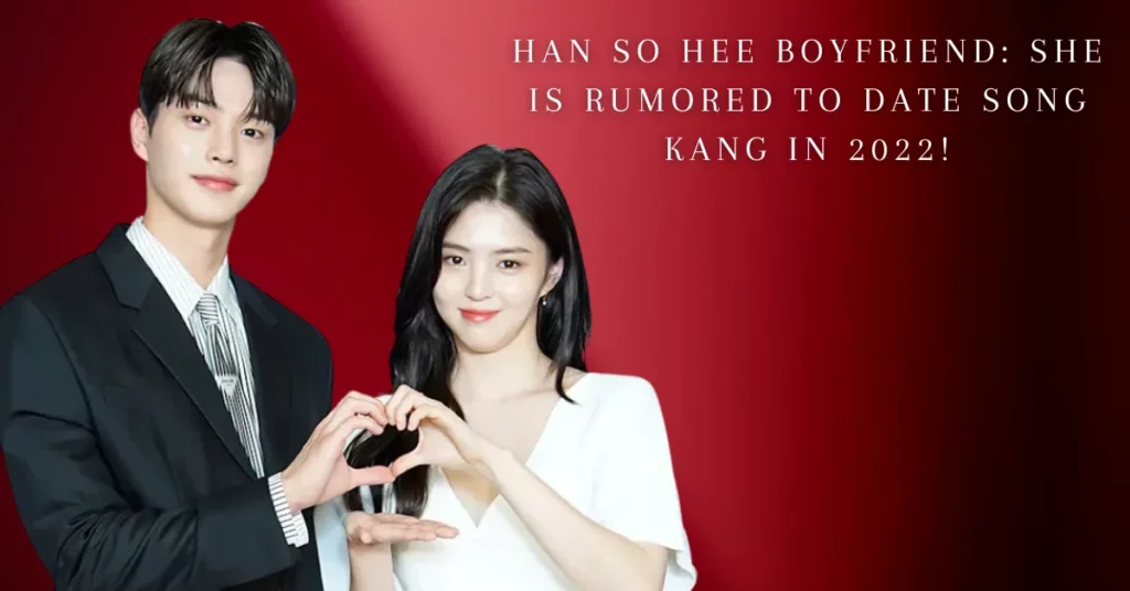 Han So Hee Boyfriend She Is Rumored To Date Song Kang In 2022!