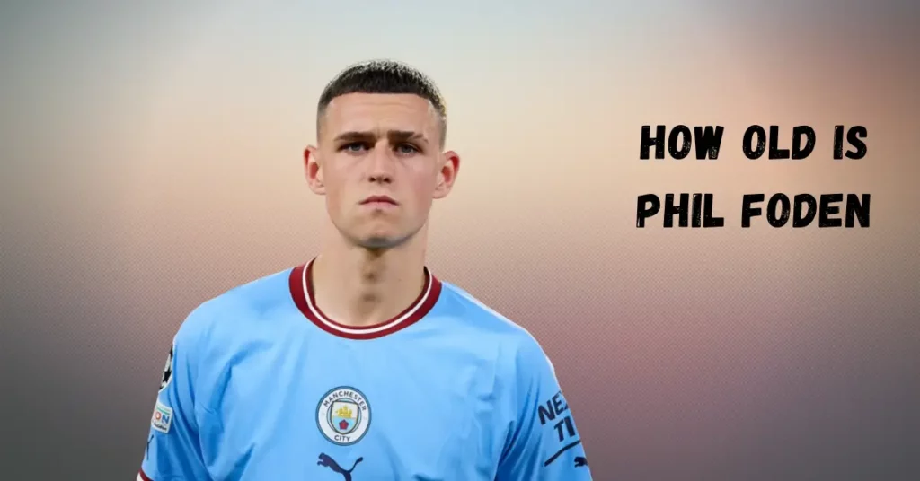 How Old Is Phil Foden