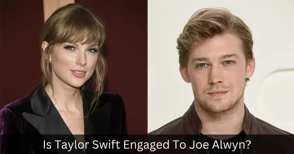 Is Taylor Swift Engaged To Joe Alwyn