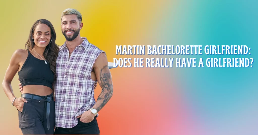 Martin Bachelorette Girlfriend Does He Really Have A Girlfriend