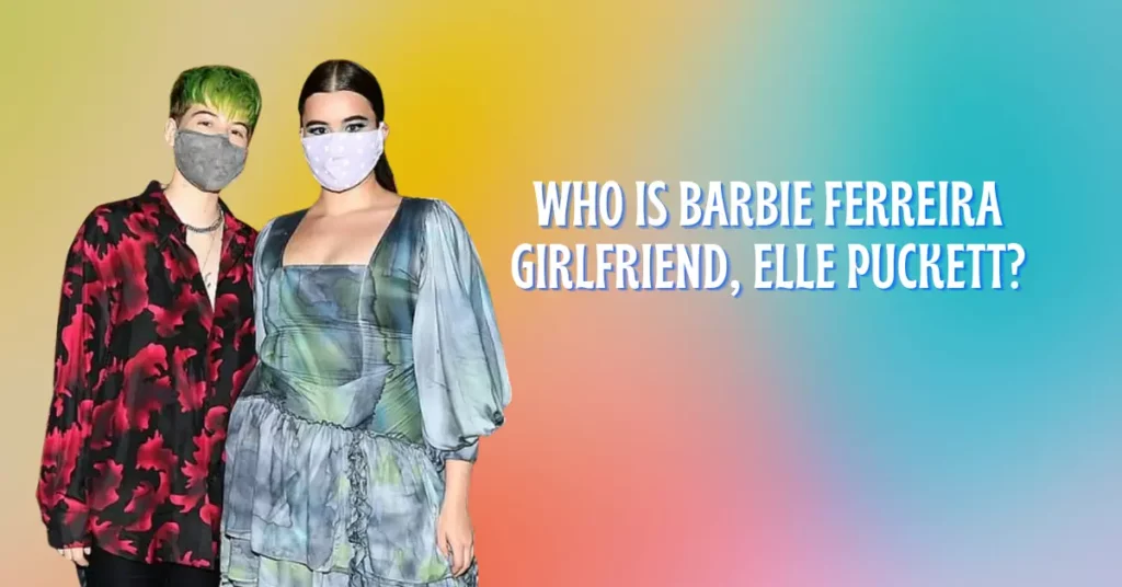 Who Is Barbie Ferreira Girlfriend, Elle Puckett