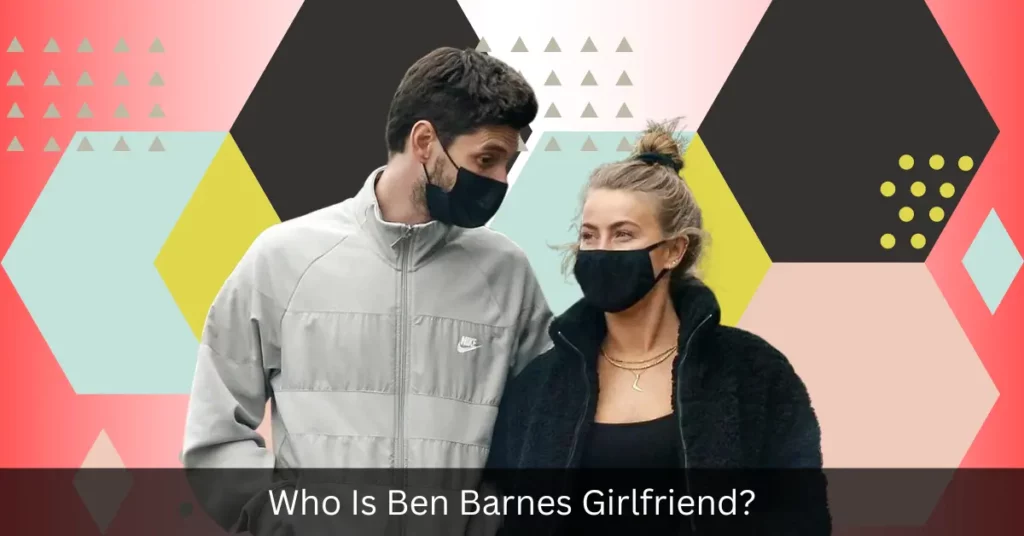 Who Is Ben Barnes Girlfriend