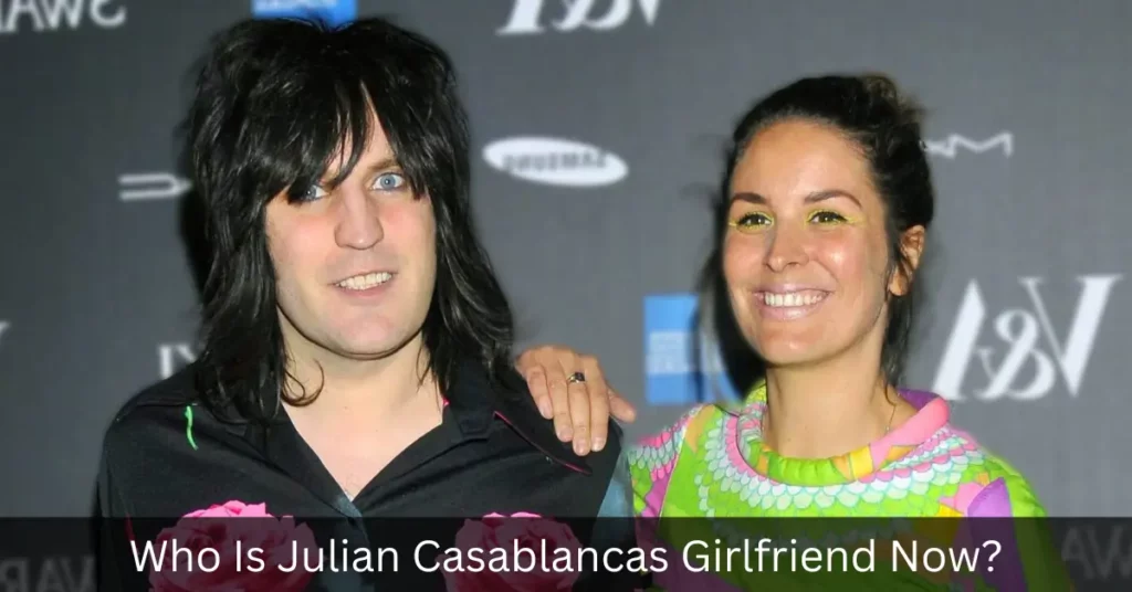 Who Is Julian Casablancas Girlfriend Now