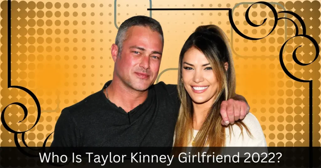Who Is Taylor Kinney Girlfriend 2022