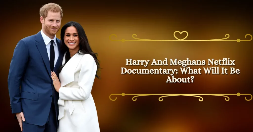 Harry And Meghans Netflix Documentary What Will It Be About