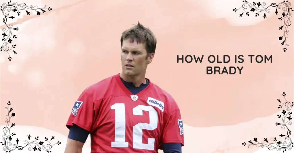 How Old Is Tom Brady