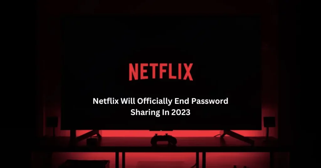 Netflix Will Officially End Password Sharing In 2023