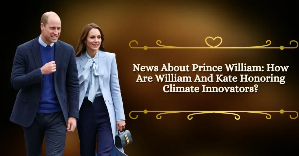 News About Prince William How Are William And Kate Honoring Climate Innovators