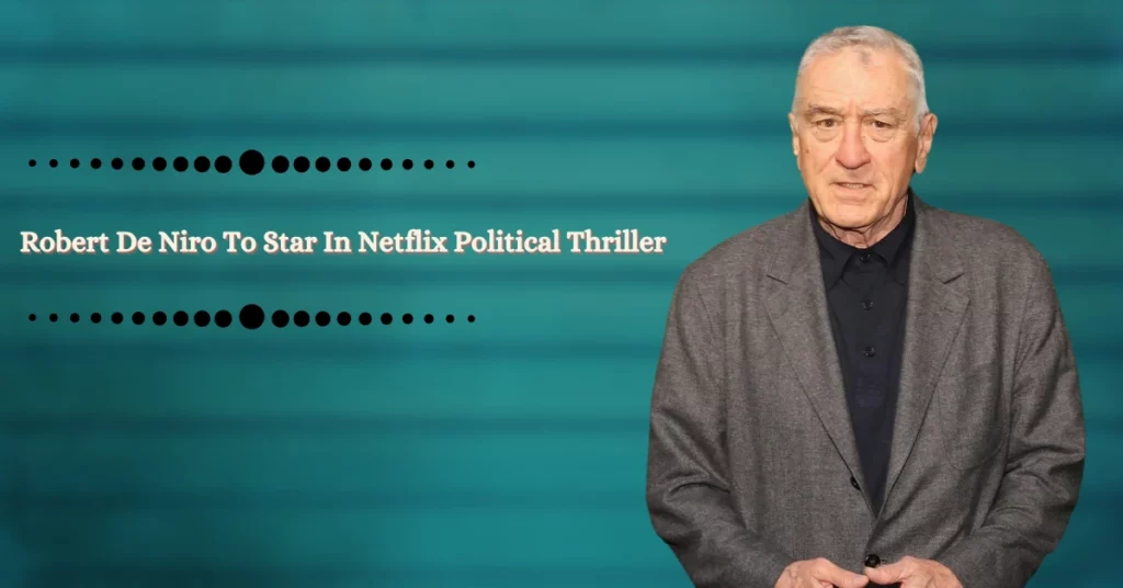 Robert De Niro To Star In Netflix Political Thriller