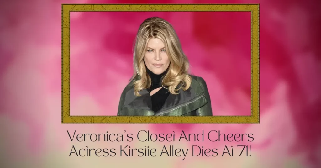 Veronica’s Closet And Cheers Actress Kirstie Alley Dies At 71!