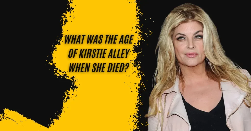 What Was The Age Of Kirstie Alley When She Died