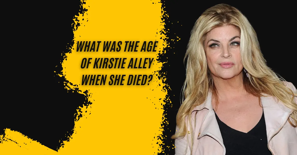 What Was The Age of Kirstie Alley When She Died?