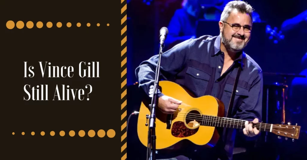Is Vince Gill Still Alive?
