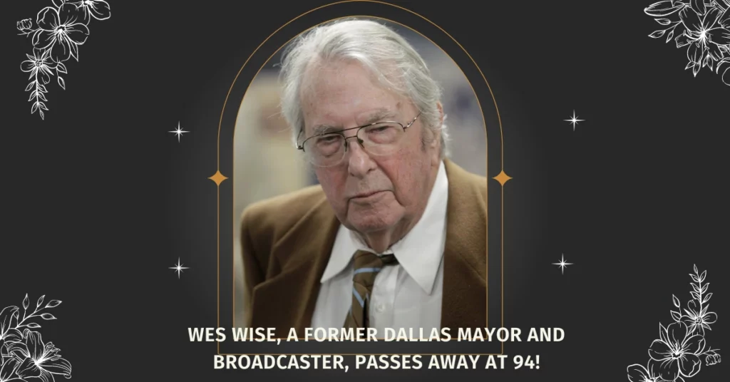 Wes Wise, A Former Dallas Mayor And Broadcaster, Passes Away At 94!