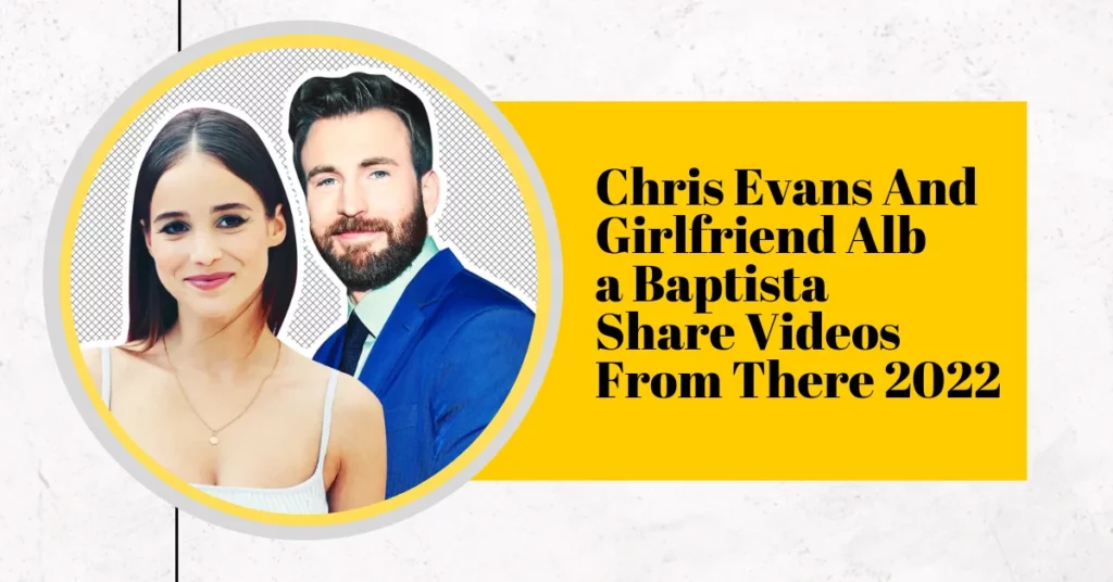 Chris Evans And Girlfriend Alba Baptista Share Videos From There 2022