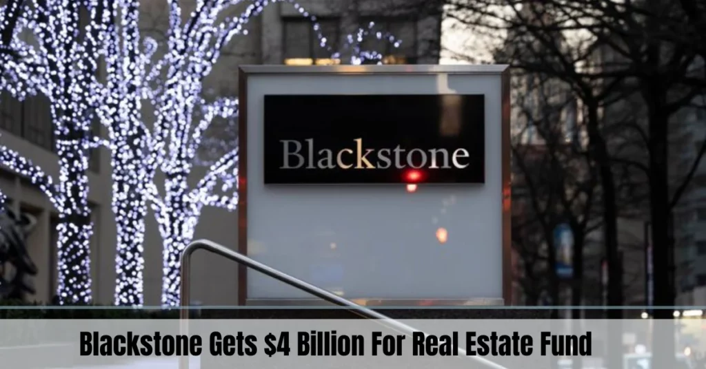 Blackstone Gets $4 Billion For Real Estate Fund