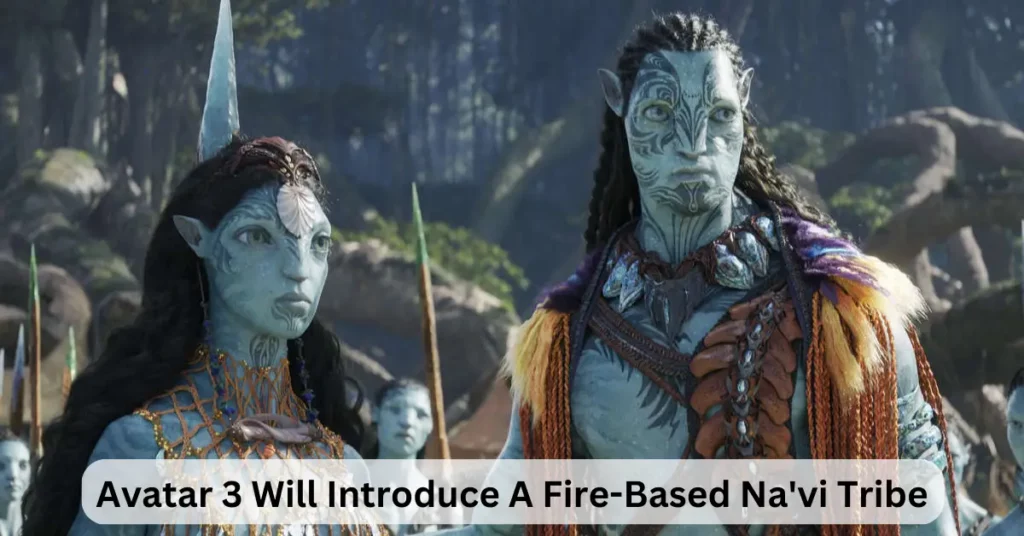 Avatar 3 Will Introduce A Fire-Based Na'vi Tribe