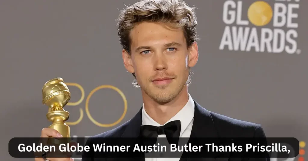 Golden Globe Winner Austin Butler Thanks Priscilla,