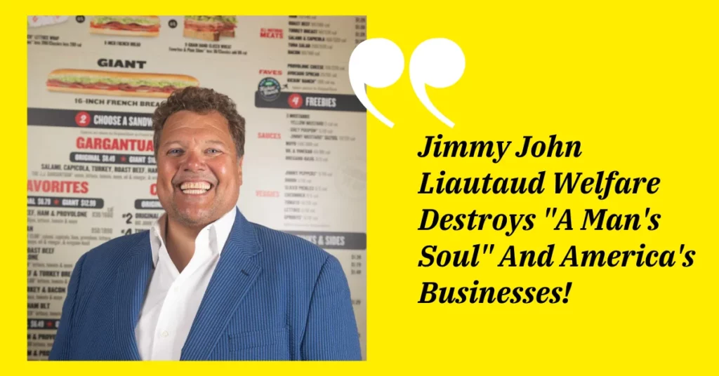 Jimmy John Liautaud Welfare Destroys "A Man's Soul" And America's Businesses!