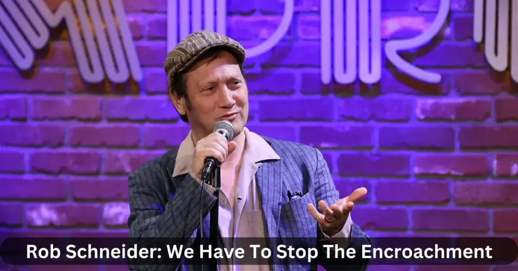 Rob Schneider: We Have To Stop The Encroachment