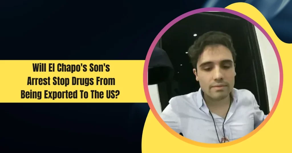 Will El Chapo's Son's Arrest Stop Drugs From Being Exported To The US?