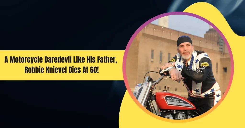 A Motorcycle Daredevil Like His Father, Robbie Knievel Dies At 60!