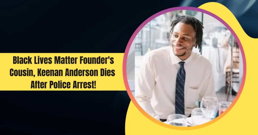 Black Lives Matter Founder's Cousin, Keenan Anderson Dies After Police Arrest!