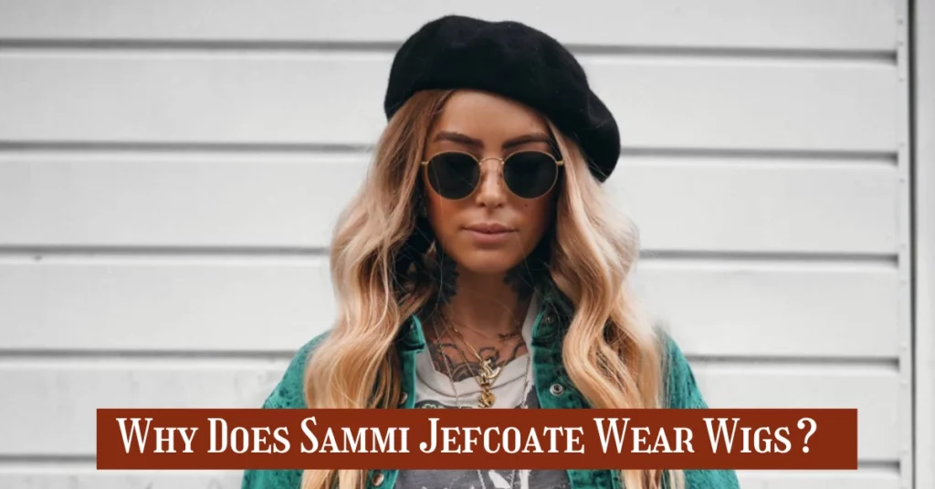 Why Does Sammi Jefcoate Wear Wigs?