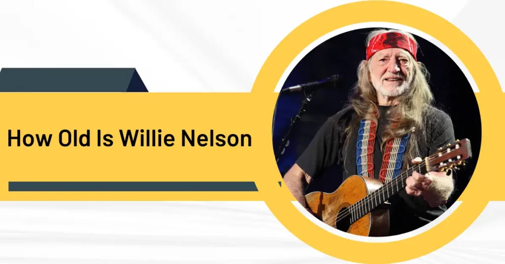 How Old Is Willie Nelson