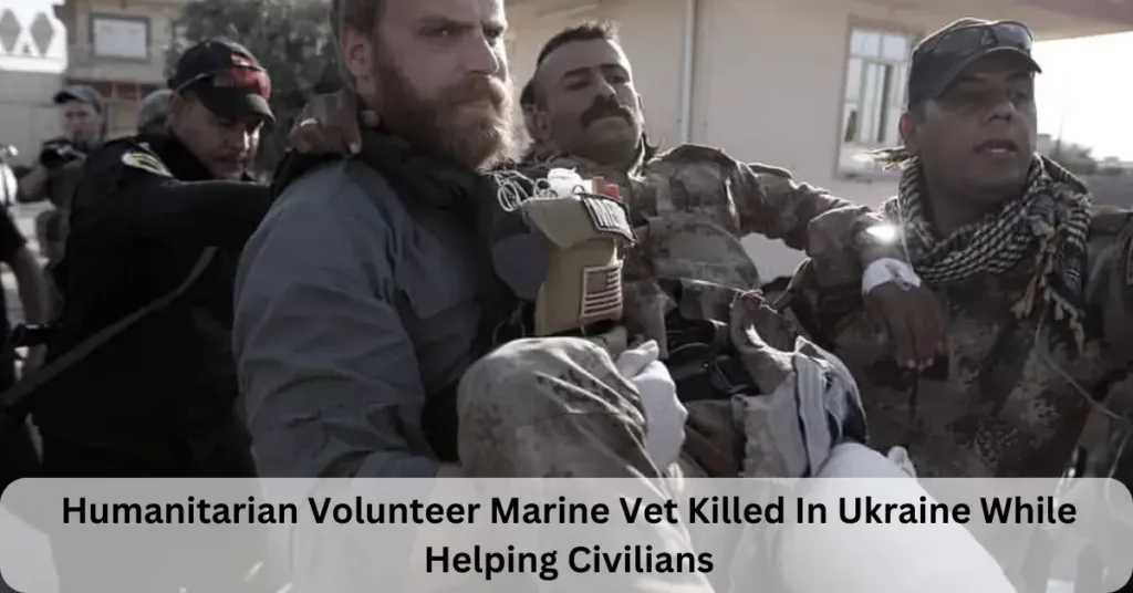 Humanitarian Volunteer Marine Vet Killed In Ukraine While Helping Civilians