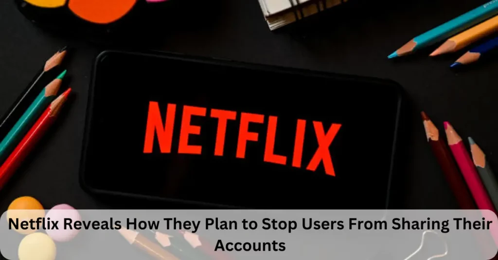 Netflix Reveals How They Plan to Stop Users From Sharing Their Accounts