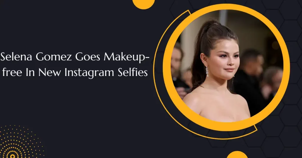 Selena Gomez Goes Makeup-free In New Instagram Selfies