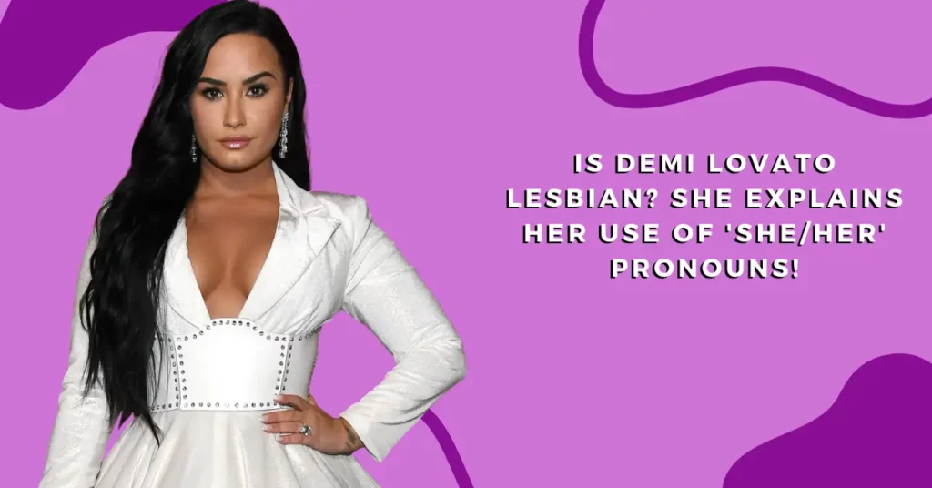 Is Demi Lovato Lesbian She Explains Her Use of 'SheHer' Pronouns!