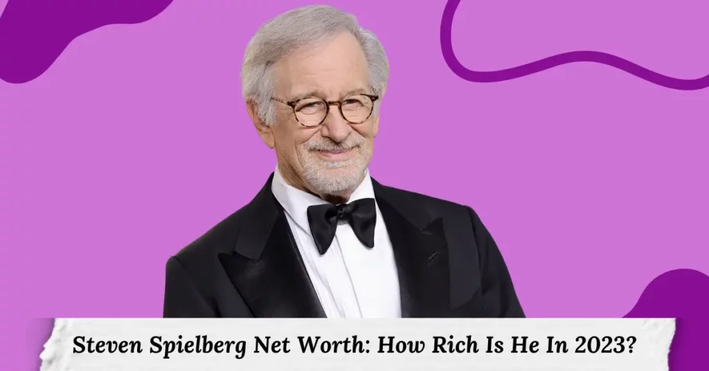 Steven Spielberg Net Worth How Rich Is He In 2023