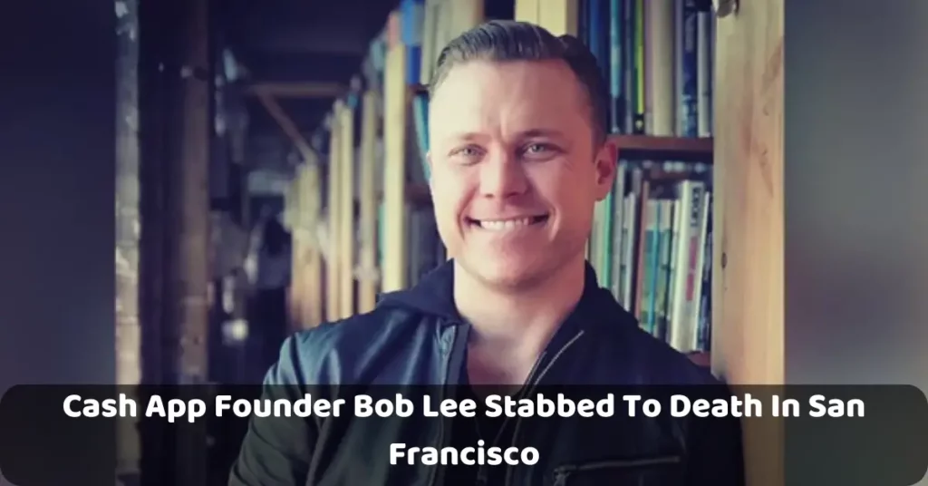 Cash App Founder Bob Lee Stabbed To Death In San Francisco