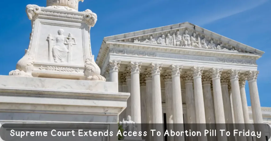 Supreme Court Extends Access To Abortion Pill To Friday