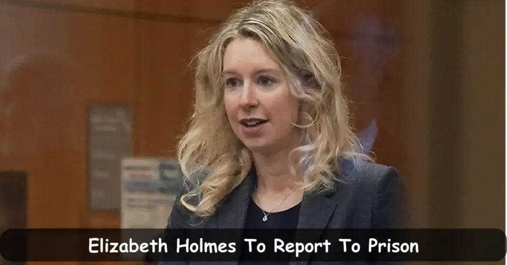 Elizabeth Holmes To Report To Prison