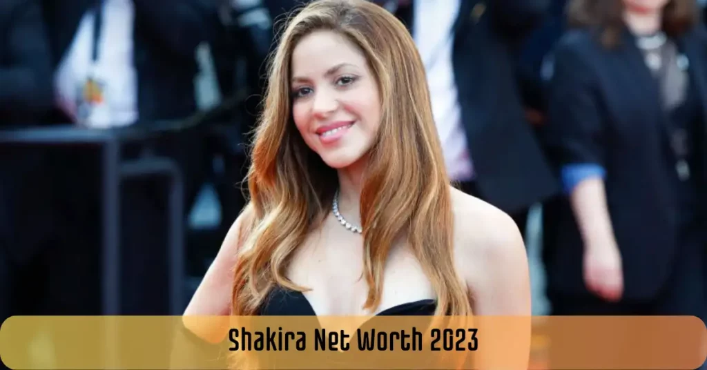 Shakira Net Worth 2023