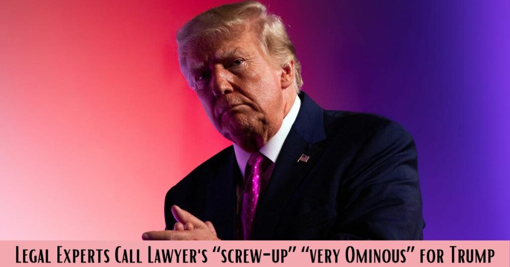 Legal Experts Call Lawyer's “screw-up” “very Ominous” for Trump