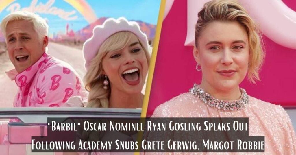 Barbie Oscar Nominee Ryan Gosling Speaks Out Following Academy Snubs Grete Gerwig, Margot Robbie