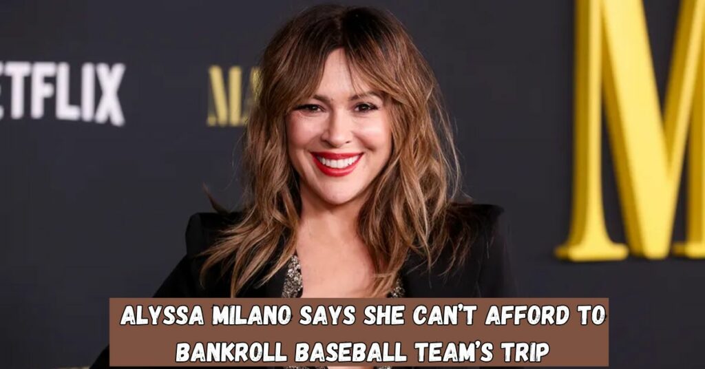 Alyssa Milano Says She Can’t Afford to Bankroll Baseball Team’s Trip